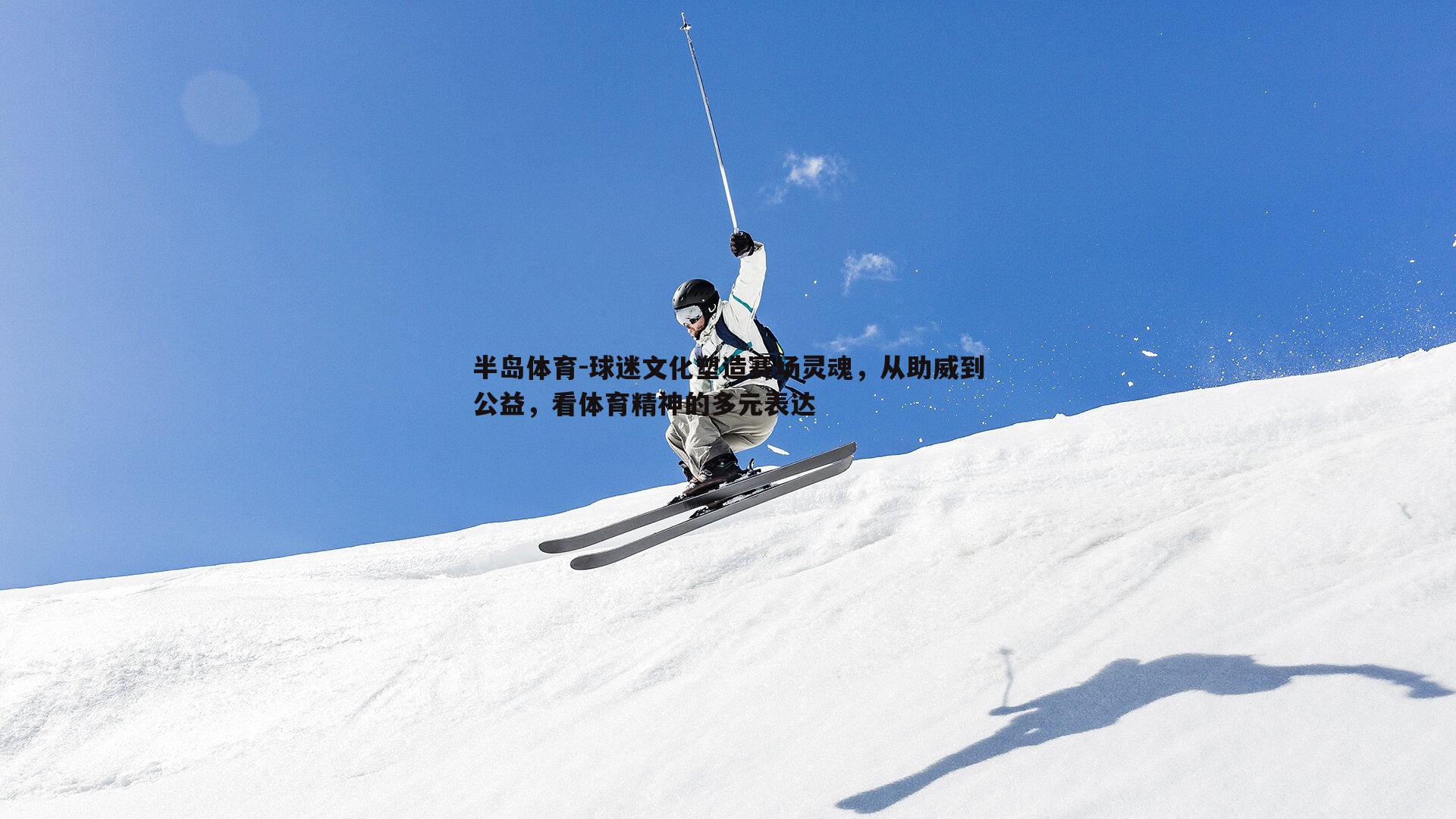 球迷文化塑造赛场灵魂，从助威到公益，看体育精神的多元表达