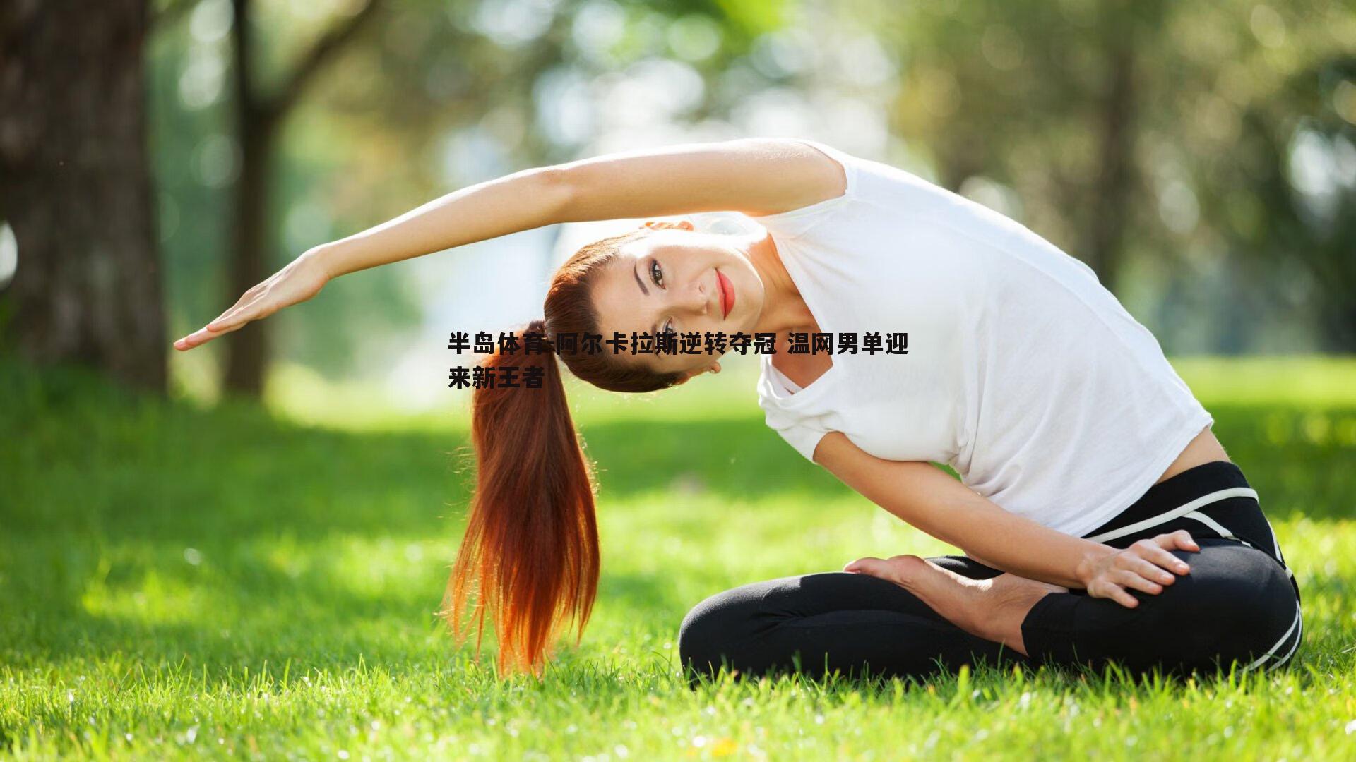 半岛体育-阿尔卡拉斯逆转夺冠 温网男单迎来新王者