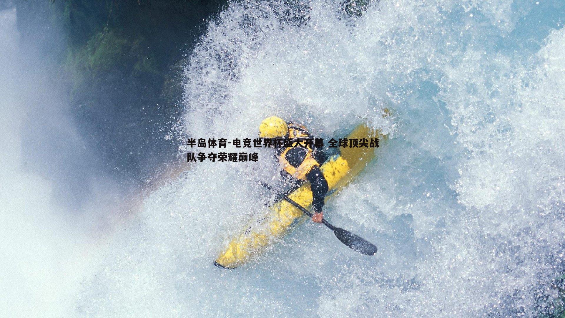 半岛体育-电竞世界杯盛大开幕 全球顶尖战队争夺荣耀巅峰