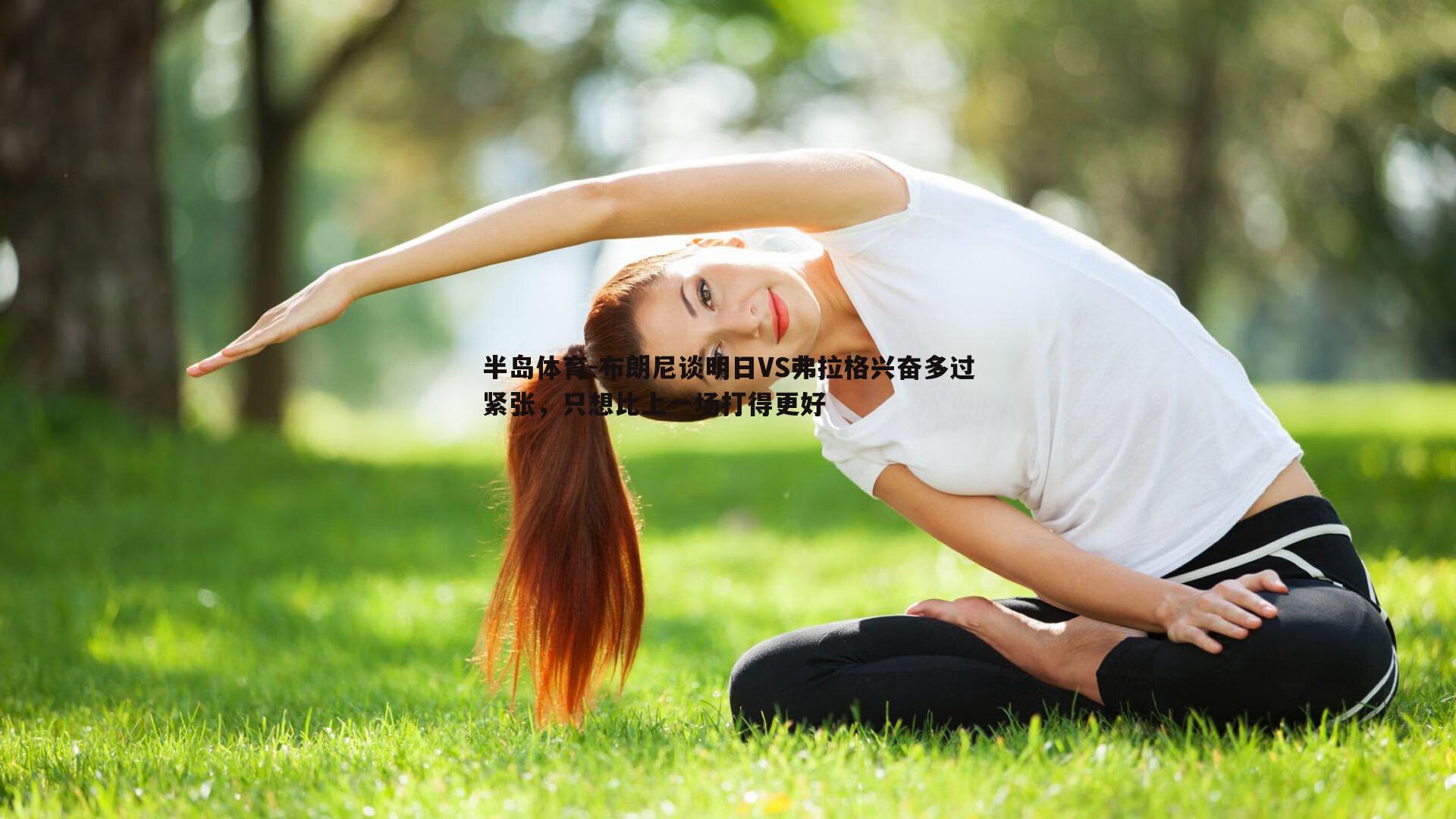 半岛体育-布朗尼谈明日VS弗拉格兴奋多过紧张，只想比上一场打得更好