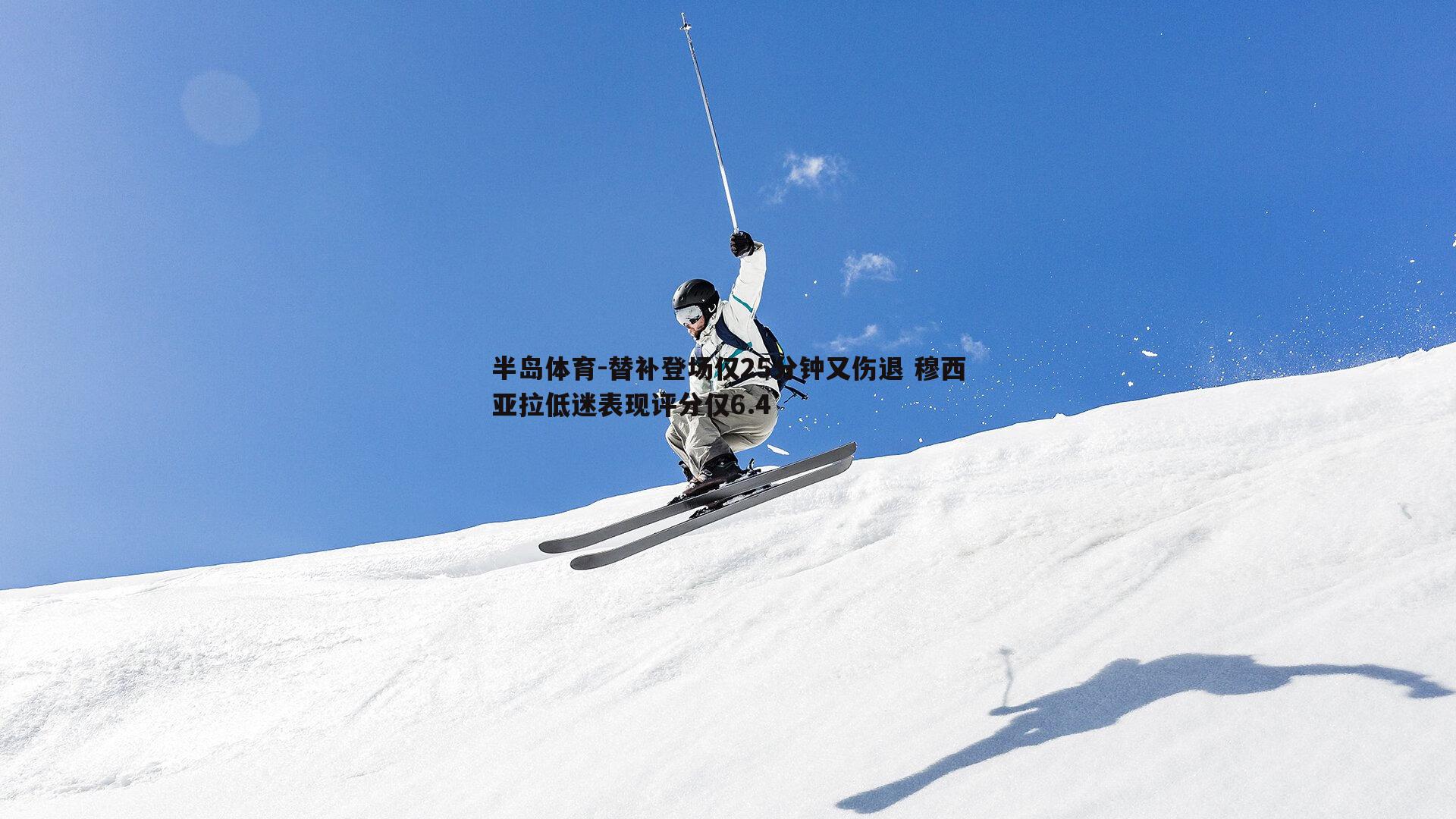 替补登场仅25分钟又伤退 穆西亚拉低迷表现评分仅6.4