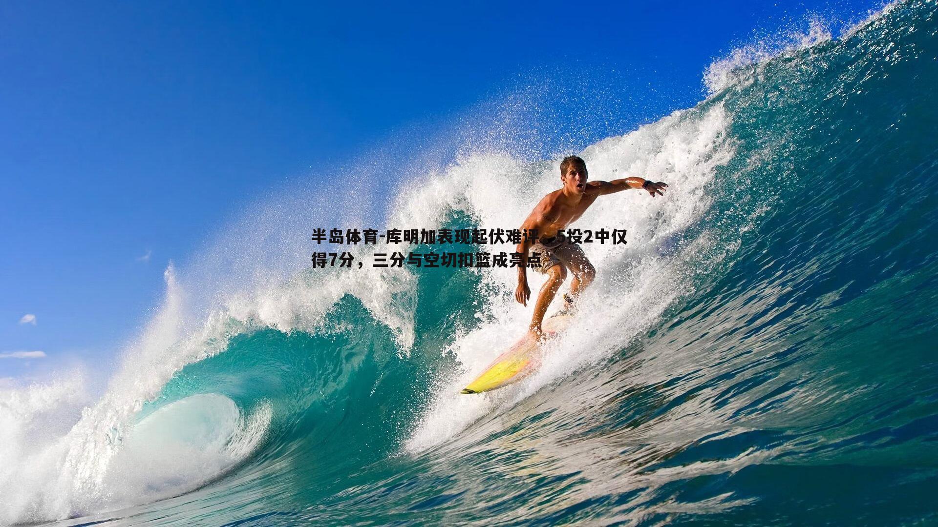 半岛体育-库明加表现起伏难评，5投2中仅得7分，三分与空切扣篮成亮点